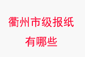 衢州報紙有哪些,衢州市級報紙有哪些找我要登報網