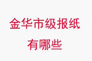金華報紙有哪些,金華市級報紙有哪些找我要登報網