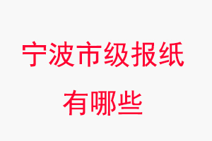 寧波報紙有哪些,寧波市級報紙有哪些找我要登報網