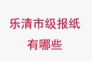 樂清報紙有哪些,樂清市級報紙有哪些找我要登報網