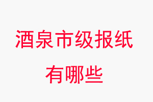 酒泉報(bào)紙有哪些，酒泉市級(jí)報(bào)紙有哪些找我要登報(bào)網(wǎng)