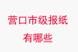 營口報紙有哪些,營口市級報紙有哪些找我要登報網(wǎng)