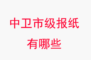 中衛報紙有哪些,中衛市級報紙有哪些找我要登報網