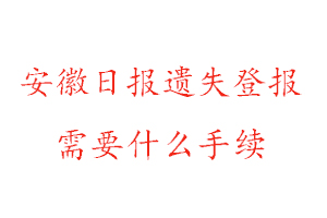安徽日報遺失登報需要什么手續找我要登報網