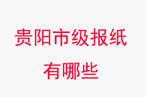 貴陽報紙有哪些,貴陽市級報紙有哪些找我要登報網(wǎng)