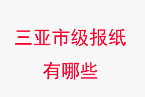 三亞報紙有哪些，三亞市級報紙有哪些找我要登報網