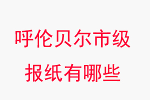 呼倫貝爾報紙有哪些,呼倫貝爾市級報紙有哪些找我要登報網(wǎng)