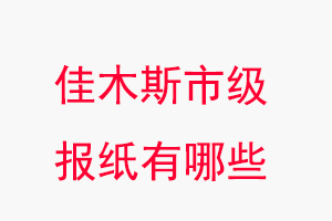 佳木斯報紙有哪些，佳木斯市級報紙有哪些找我要登報網