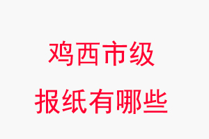 雞西報紙有哪些,雞西市級報紙有哪些找我要登報網(wǎng)