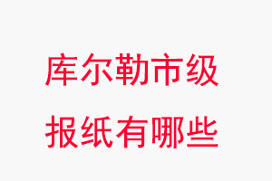 庫爾勒報紙有哪些,庫爾勒市級報紙有哪些找我要登報網