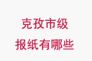 克孜報紙有哪些,克孜市級報紙有哪些找我要登報網(wǎng)
