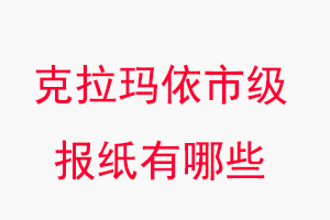 克拉瑪依報紙有哪些,克拉瑪依市級報紙有哪些找我要登報網(wǎng)