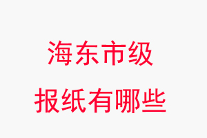 海東報紙有哪些,海東市級報紙有哪些找我要登報網(wǎng)