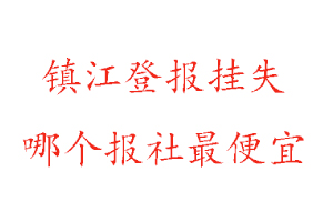 鎮江登報掛失,鎮江登報掛失哪個報社最便宜找我要登報網