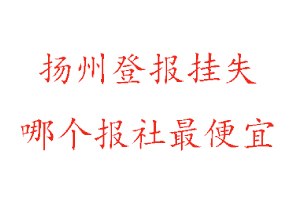 揚州登報掛失,揚州登報掛失哪個報社最便宜找我要登報網