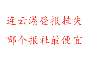 連云港登報掛失,連云港登報掛失哪個報社最便宜找我要登報網