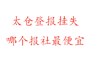 太倉登報掛失,太倉登報掛失哪個報社最便宜找我要登報網(wǎng)
