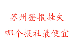 蘇州登報掛失,蘇州登報掛失哪個報社最便宜找我要登報網