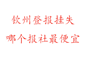 欽州登報(bào)掛失,欽州登報(bào)掛失哪個(gè)報(bào)社最便宜找我要登報(bào)網(wǎng)