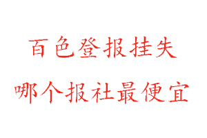百色登報掛失,百色登報掛失哪個報社最便宜找我要登報網
