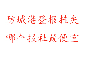 防城港登報掛失,防城港登報掛失哪個報社最便宜找我要登報網