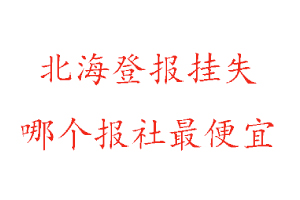 北海登報掛失，北海登報掛失哪個報社最便宜找我要登報網