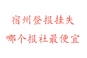 宿州登報掛失，宿州登報掛失哪個報社最便宜找我要登報網