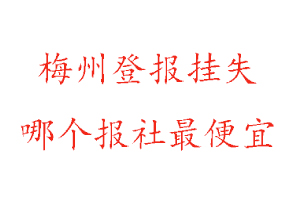 梅州登報掛失，梅州登報掛失哪個報社最便宜找我要登報網