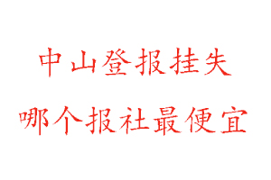 中山登報掛失,中山登報掛失哪個報社最便宜找我要登報網(wǎng)