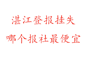 湛江登報掛失,湛江登報掛失哪個報社最便宜找我要登報網(wǎng)