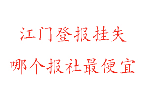 江門登報(bào)掛失,江門登報(bào)掛失哪個(gè)報(bào)社最便宜找我要登報(bào)網(wǎng)
