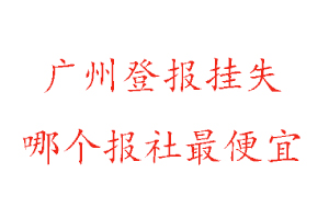 廣州登報(bào)掛失，廣州登報(bào)掛失哪個(gè)報(bào)社最便宜找我要登報(bào)網(wǎng)