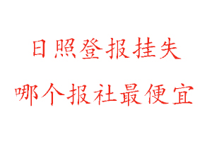日照登報掛失，日照登報掛失哪個報社最便宜找我要登報網
