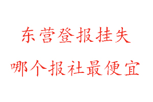 東營登報掛失,東營登報掛失哪個報社最便宜找我要登報網(wǎng)