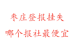 棗莊登報掛失，棗莊登報掛失哪個報社最便宜找我要登報網