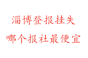 淄博登報掛失，淄博登報掛失哪個報社最便宜找我要登報網
