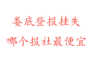 婁底登報(bào)掛失，婁底登報(bào)掛失哪個(gè)報(bào)社最便宜找我要登報(bào)網(wǎng)