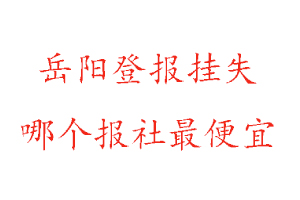岳陽登報掛失,岳陽登報掛失哪個報社最便宜找我要登報網