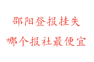 邵陽(yáng)登報(bào)掛失,邵陽(yáng)登報(bào)掛失哪個(gè)報(bào)社最便宜找我要登報(bào)網(wǎng)
