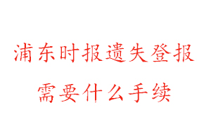 浦東時(shí)報(bào)遺失登報(bào)需要什么手續(xù)找我要登報(bào)網(wǎng)