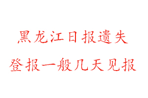 黑龍江日報(bào)遺失登報(bào)一般幾天見報(bào)找我要登報(bào)網(wǎng)