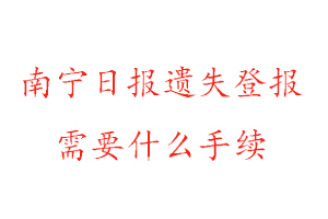 南寧日報遺失登報需要什么手續(xù)找我要登報網(wǎng)