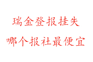 瑞金登報(bào)掛失，瑞金登報(bào)掛失哪個報(bào)社最便宜找我要登報(bào)網(wǎng)