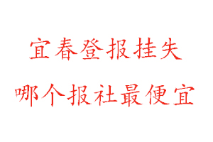 宜春登報(bào)掛失,宜春登報(bào)掛失哪個(gè)報(bào)社最便宜找我要登報(bào)網(wǎng)