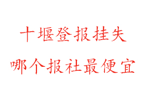 十堰登報掛失,十堰登報掛失哪個報社最便宜找我要登報網