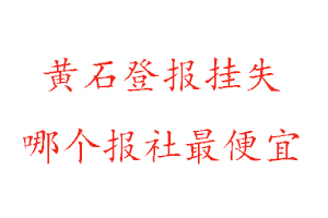 黃石登報掛失,黃石登報掛失哪個報社最便宜找我要登報網