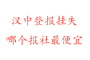 漢中登報(bào)掛失,漢中登報(bào)掛失哪個(gè)報(bào)社最便宜找我要登報(bào)網(wǎng)