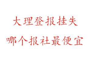 大理登報(bào)掛失,大理登報(bào)掛失哪個(gè)報(bào)社最便宜找我要登報(bào)網(wǎng)