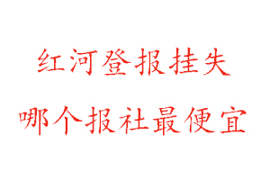 紅河登報掛失,紅河登報掛失哪個報社最便宜找我要登報網