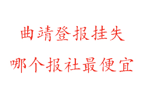 曲靖登報掛失，曲靖登報掛失哪個報社最便宜找我要登報網